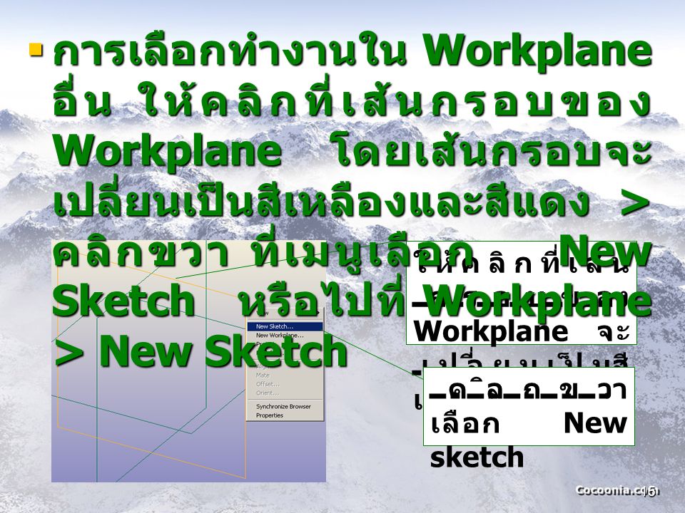 การเลือกทำงานใน Workplane อื่น ให้คลิกที่เส้นกรอบของ Workplane โดยเส้นกรอบจะเปลี่ยนเป็นสีเหลืองและสีแดง > คลิกขวา ที่เมนูเลือก New Sketch หรือไปที่ Workplane > New Sketch
