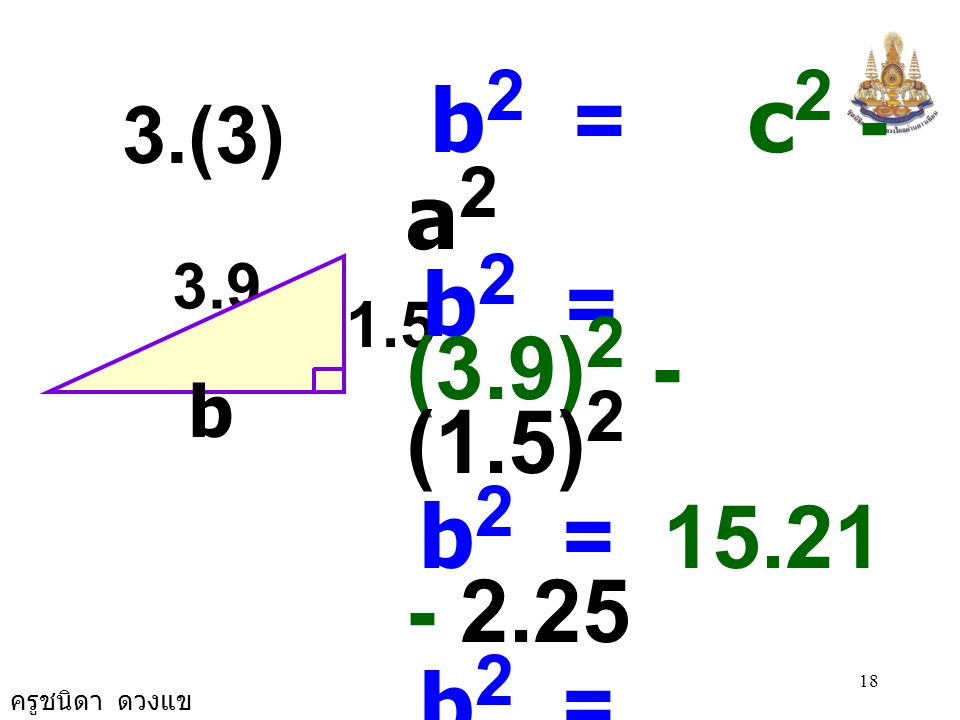 b2 = c2 - a2 b2 = (3.9)2 - (1.5)2. b2 = b2 = b2 = 3.6 × 3.6.