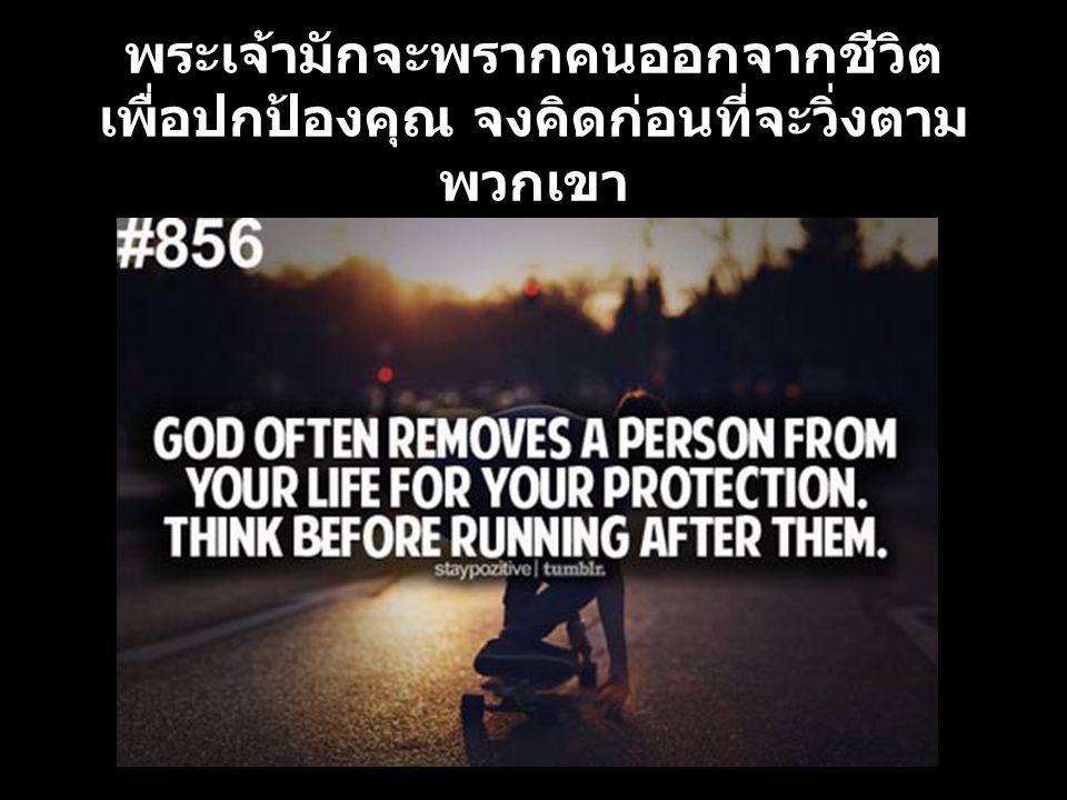 พระเจ้ามักจะพรากคนออกจากชีวิต เพื่อปกป้องคุณ จงคิดก่อนที่จะวิ่งตามพวกเขา