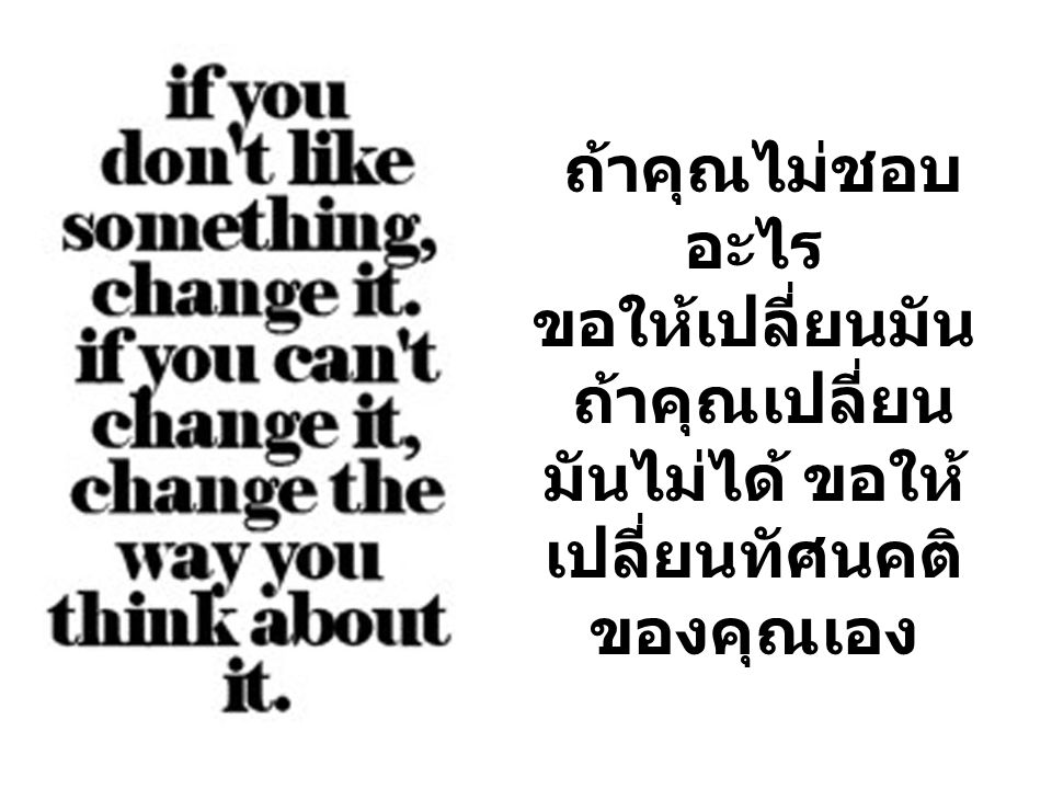 ถ้าคุณไม่ชอบอะไร ขอให้เปลี่ยนมัน ถ้าคุณเปลี่ยนมันไม่ได้ ขอให้เปลี่ยนทัศนคติ ของคุณเอง
