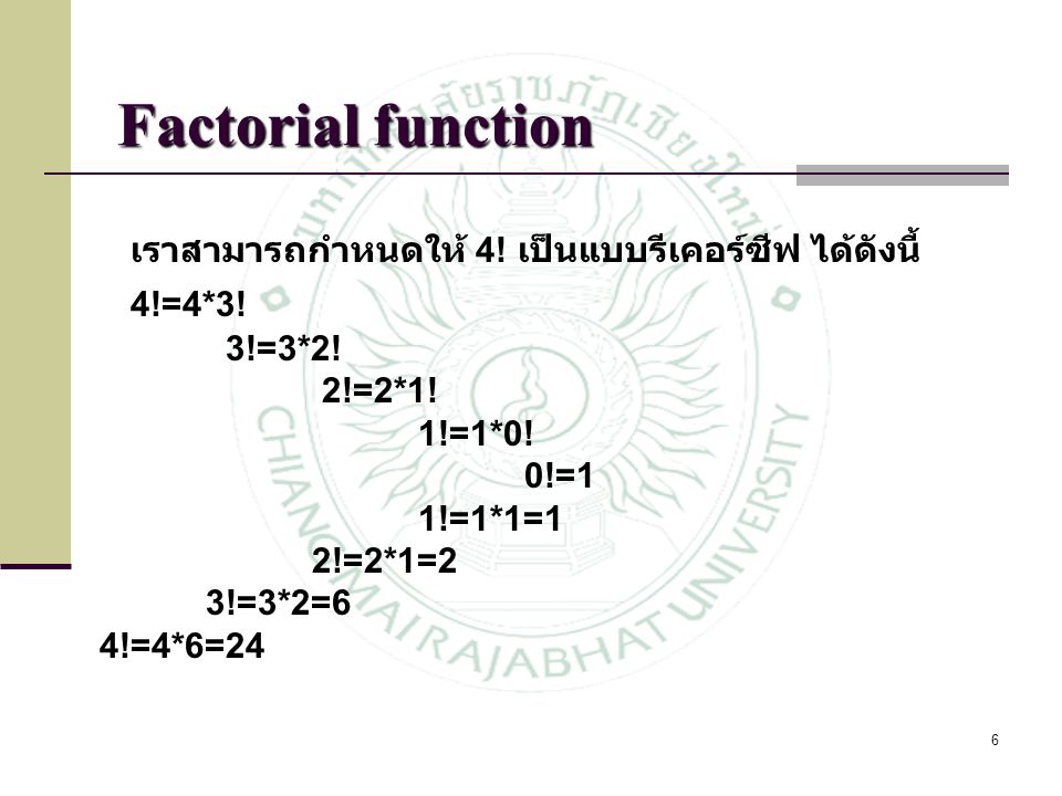Factorial function เราสามารถกำหนดให้ 4! เป็นแบบรีเคอร์ซีฟ ได้ดังนี้ 4!=4*3! 3!=3*2! 2!=2*1! 1!=1*0!