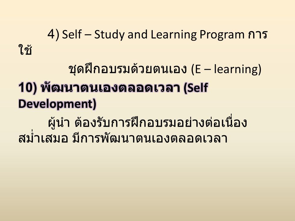 4) Self – Study and Learning Program การใช้ ชุดฝึกอบรมด้วยตนเอง (E – learning) 10) พัฒนาตนเองตลอดเวลา (Self Development) ผู้นำ ต้องรับการฝึกอบรมอย่างต่อเนื่อง สม่ำเสมอ มีการพัฒนาตนเองตลอดเวลา