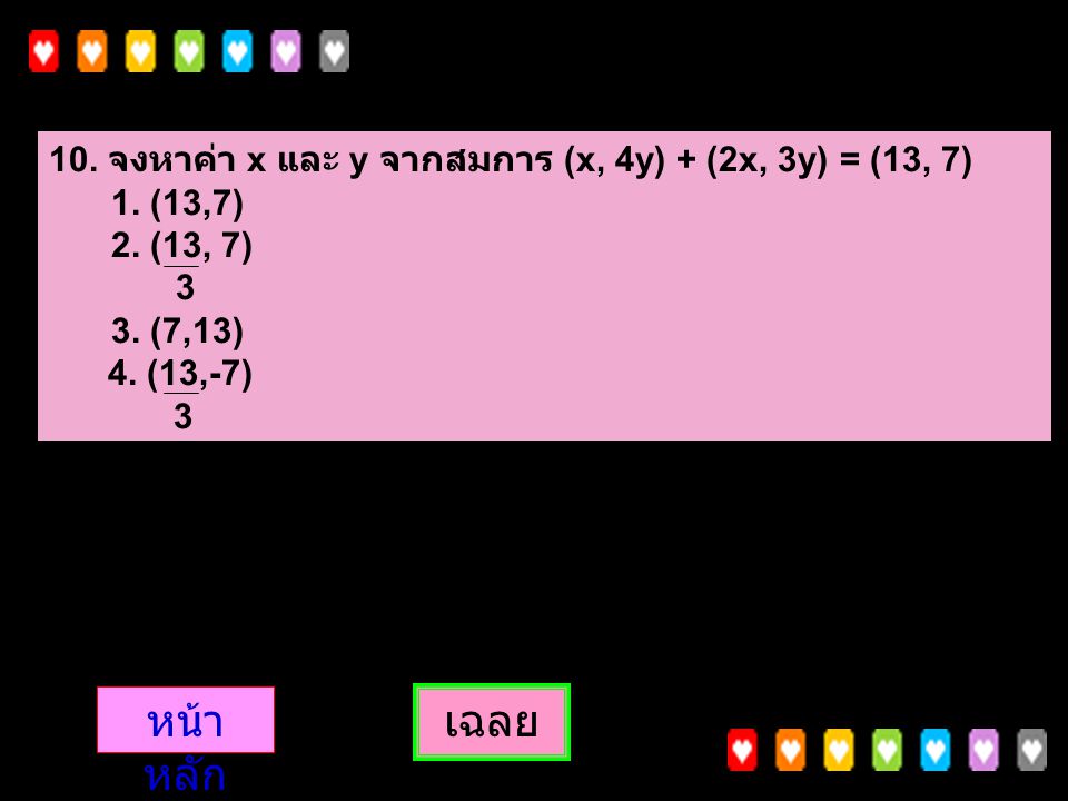 10. จงหาค่า x และ y จากสมการ (x, 4y) + (2x, 3y) = (13, 7)