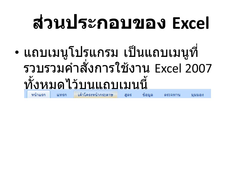 ส่วนประกอบของ Excel แถบเมนูโปรแกรม เป็นแถบเมนูที่รวบรวมคำสั่งการใช้งาน Excel 2007 ทั้งหมดไว้บนแถบเมนูนี้